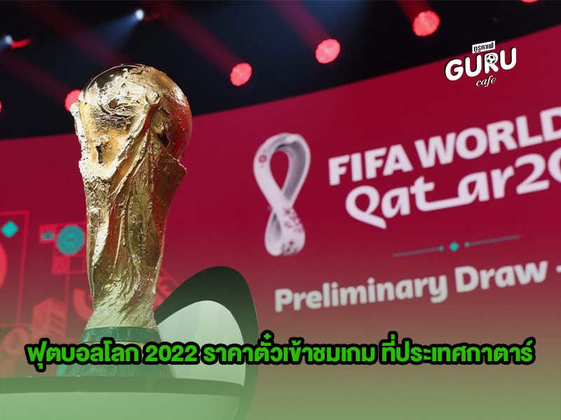 ข่าวบอลโลก ฟุตบอลโลก 2022 ราคาตั๋วเข้าชมเกม ที่ประเทศกาตาร์