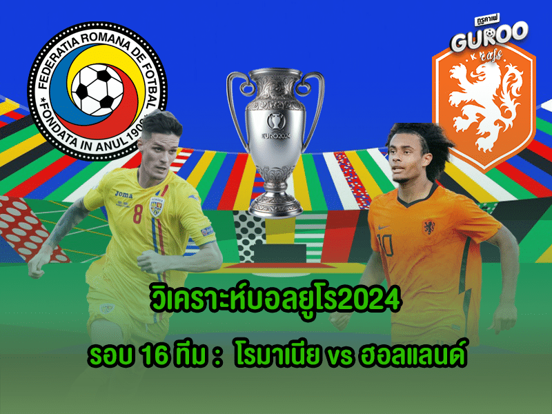 วิเคราะห์บอลยูโร2024 รอบ 16 ทีม : โรมาเนีย พบ เนเธอร์แลนด์